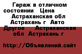 Гараж в отличном состоянии › Цена ­ 60 000 - Астраханская обл., Астрахань г. Авто » Другое   . Астраханская обл.,Астрахань г.